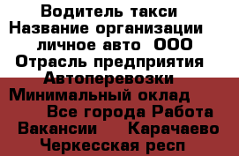 Водитель такси › Название организации ­ 100личное авто, ООО › Отрасль предприятия ­ Автоперевозки › Минимальный оклад ­ 90 000 - Все города Работа » Вакансии   . Карачаево-Черкесская респ.